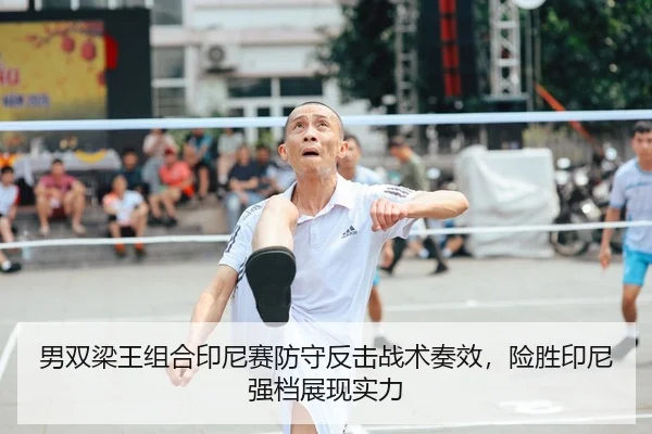 男双梁王组合印尼赛防守反击战术奏效，险胜印尼强档展现实力