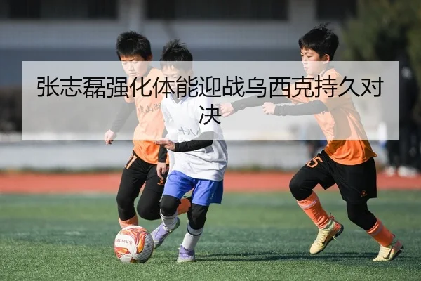 张志磊强化体能迎战乌西克持久对决